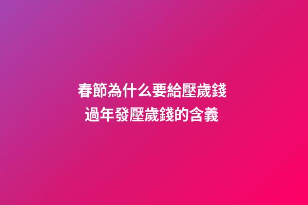 春節為什么要給壓歲錢   過年發壓歲錢的含義